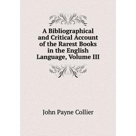 

Книга A Bibliographical and Critical Account of the Rarest Books in the English Language, Volume III