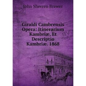 

Книга Giraldi Cambrensis Opera: Itinerarium Kambriæ, Et Descriptio Kambriæ. 1868