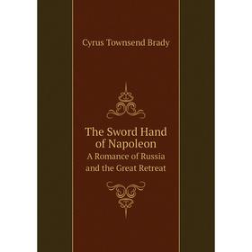 

Книга The Sword Hand of Napoleon A Romance of Russia and the Great Retreat