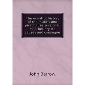 

Книга The eventful history of the mutiny and piratical seizure of H. M. S. Bounty, its causes and conseque