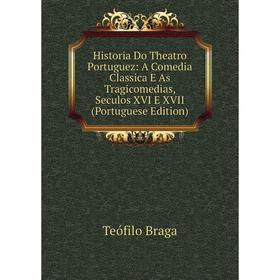 

Книга Historia Do Theatro Portuguez: A Comedia Classica E As Tragicomedias, Seculos XVI E XVII (Portuguese Edition)