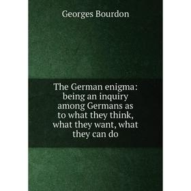 

Книга The German enigma: being an inquiry among Germans as to what they think, what they want, what they can do