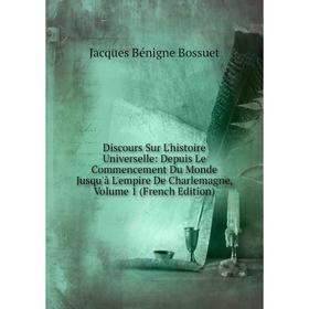 

Книга Discours Sur L'histoire Universelle: Depuis Le Commencement Du Monde Jusqu'à L'empire De Charlemagne, Volume 1 (French Edition)