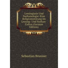 

Книга Lessingiasis Und Nathanologie: Eine Religionsstörung Im Lessing- Und Nathan-Cultus