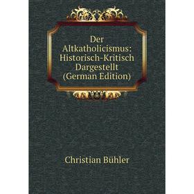 

Книга Der Altkatholicismus: Historisch-Kritisch Dargestellt (German Edition)