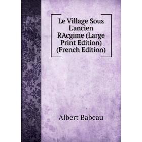 

Книга Le Village Sous L'ancien RAcgime (Large Print Edition)