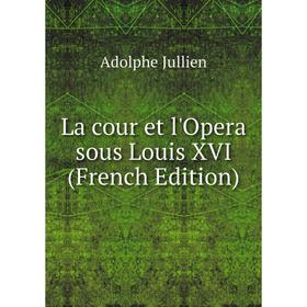 

Книга La cour et l'Opera sous Louis XVI