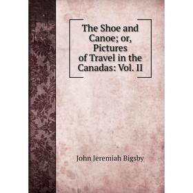 

Книга The Shoe and Canoeor, Pictures of Travel in the Canadas: Vol. II