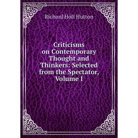 

Книга Criticisms on Contemporary Thought and Thinkers: Selected from the Spectator, Volume I