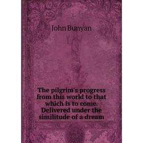 

Книга The pilgrim's progress from this world to that which is to come. Delivered under the similitude of a dream