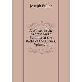 

Книга A Winter in the Azores: And a Summer at the Baths of the Furnas, Volume 1