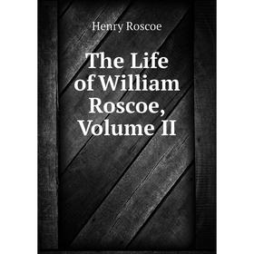 

Книга The Life of William Roscoe, Volume II
