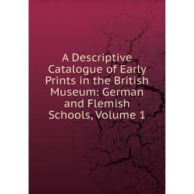 

Книга A Descriptive Catalogue of Early Prints in the British Museum: German and Flemish Schools, Volume 1