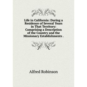 

Книга Life in California: During a Residence of Several Years in That Territory: Comprising a Description of the Country and the Missionary Establishm