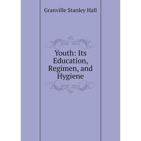 

Книга Youth: Its Education, Regimen, and Hygiene