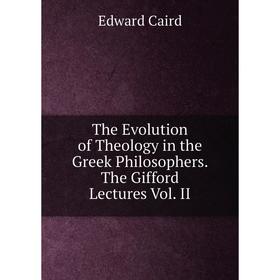 

Книга The Evolution of Theology in the Greek Philosophers. The Gifford Lectures Vol. II