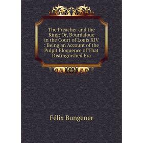 

Книга The Preacher and the King: Or, Bourdaloue in the Court of Louis XIV: Being an Account of the Pulpit Eloquence of That Distinguished Era