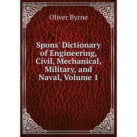 

Книга Spons' Dictionary of Engineering, Civil, Mechanical, Military, and Naval, Volume 1