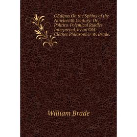 

Книга OEdipus On the Sphinx of the Nineteenth Century: or Politico-Polemical Riddles Interpreted, by an Old-Clothes Philosopher W Brade