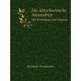

Книга Die Alttschechische Alexandreis Mit Einleitung und Glossar