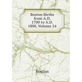 

Книга Boston Births from A.D. 1700 to A.D. 1800, Volume 24