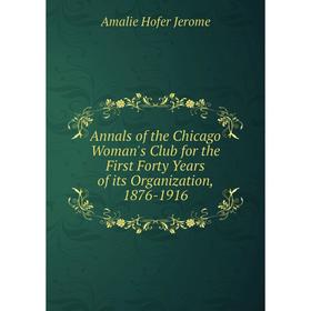 

Книга Annals of the Chicago Woman's Club for the First Forty Years of its Organization, 1876-1916