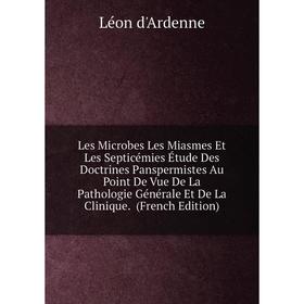 

Книга Les Microbes Les Miasmes Et Les Septicémies Étude Des Doctrines Panspermistes Au Point De Vue De La Pathologie Générale Et De La Clinique