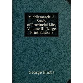 

Книга Middlemarch: a study of Provincial Life, Volume III (Large Print Edition)