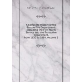 

Книга A Complete History of the Boston Fire Department: Including the Fire-Alarm Service and the Protective Department, from 1630 to 1888, Volume 2