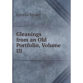 

Книга Gleanings from an Old Portfolio, Volume III