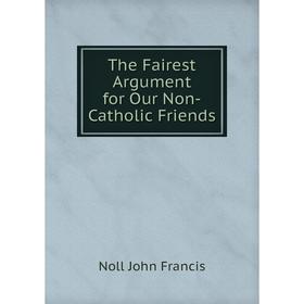 

Книга The Fairest Argument for Our Non-Catholic Friends