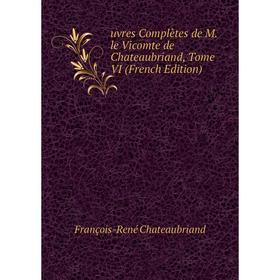 

Книга Uvres Complètes de M. le Vicomte de Chateaubriand, Tome VI (French Edition)