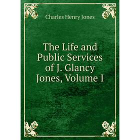 

Книга The Life and Public Services of J. Glancy Jones, Volume I