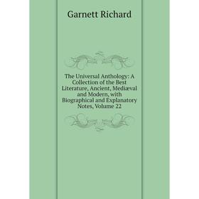 

Книга The Universal Anthology: A Collection of the Best Literature, Ancient, Mediæval and Modern, with Biographical and Explanatory Notes, Volume 22