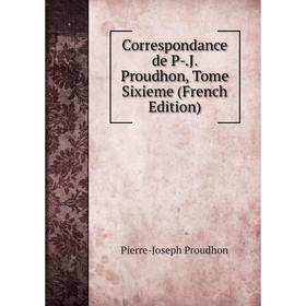 

Книга Correspondance de P-.J. Proudhon, Tome Sixieme (French Edition)