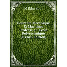 

Книга Cours De Mecanique Et Machines Professe a L Ecole Polytechnique (French Edition)