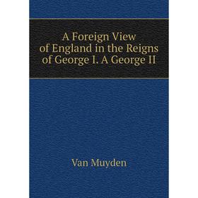 

Книга A Foreign View of England in the Reigns of George I. A George II