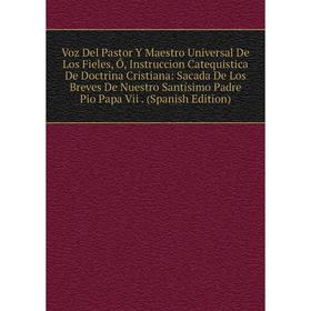 

Книга Voz Del Pastor Y Maestro Universal De Los Fieles, Ó, Instruccion Catequistica De Doctrina Cristiana