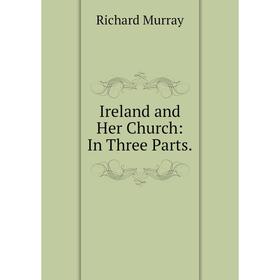 

Книга Ireland and Her Church: In Three Parts.