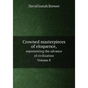 

Книга Crowned masterpieces of eloquence representing the advance of civilization. Volume 8