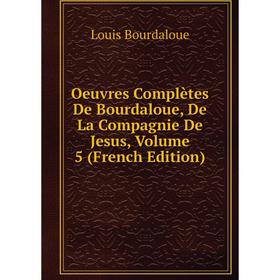 

Книга Oeuvres complètes de Bourdaloue, De La Compagnie De Jesus, Volume 5