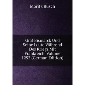 

Книга Graf Bismarck Und Seine Leute Während Des Kriegs Mit Frankreich, Volume 1292 (German Edition)