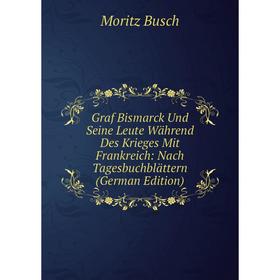 

Книга Graf Bismarck Und Seine Leute Während Des Krieges Mit Frankreich: Nach Tagesbuchblättern (German Edition)