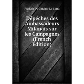 

Книга Dépéches des Ambassadeurs Milanais sur les Campagnes (French Edition)