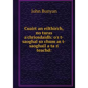 

Книга Cuairt an eilthirich, no turas a'chriosdaidh: o'n t-saoghal so chum an t-saoghail a ta ri teachd