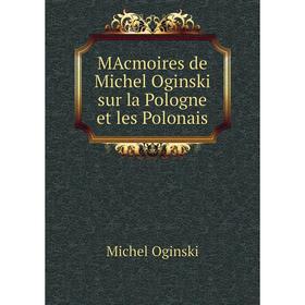 

Книга MAcmoires de Michel Oginski sur la Pologne et les Polonais