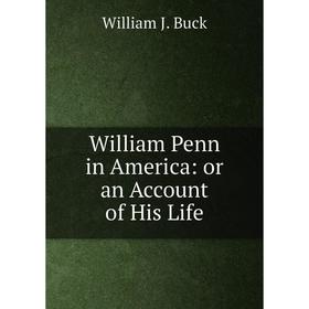 

Книга William Penn in America: or an Account of His Life