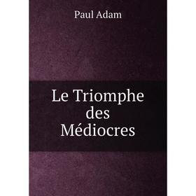 

Книга Le Triomphe des Médiocres
