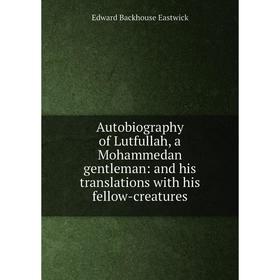 

Книга Autobiography of Lutfullah, a Mohammedan gentleman: and his translations with his fellow-creatures