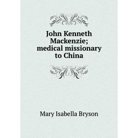 

Книга John Kenneth Mackenzie; medical missionary to China